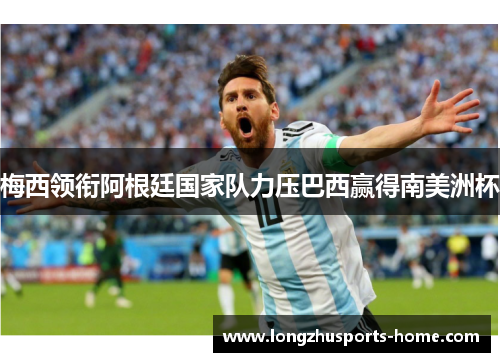 梅西领衔阿根廷国家队力压巴西赢得南美洲杯