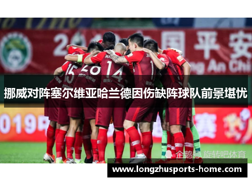 挪威对阵塞尔维亚哈兰德因伤缺阵球队前景堪忧