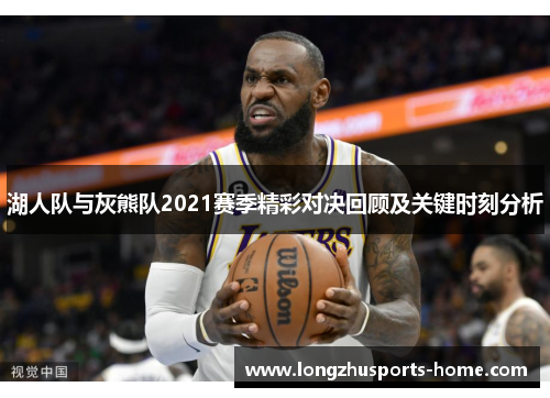 湖人队与灰熊队2021赛季精彩对决回顾及关键时刻分析