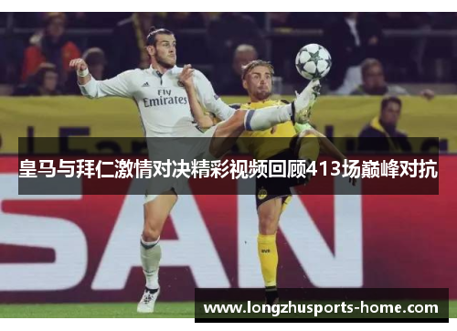 皇马与拜仁激情对决精彩视频回顾413场巅峰对抗